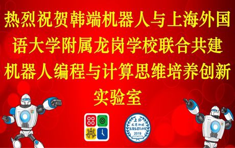 上海外國語大學附屬龍崗學校與韓端科技共建機器人編程與計算思維培養(yǎng)創(chuàng)新實驗室，積極落地教育雙減政策、完善課后延時服務體系！